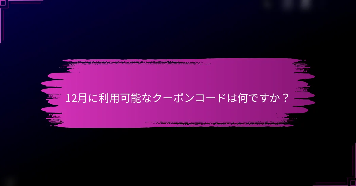 12月に利用可能なクーポンコードは何ですか？