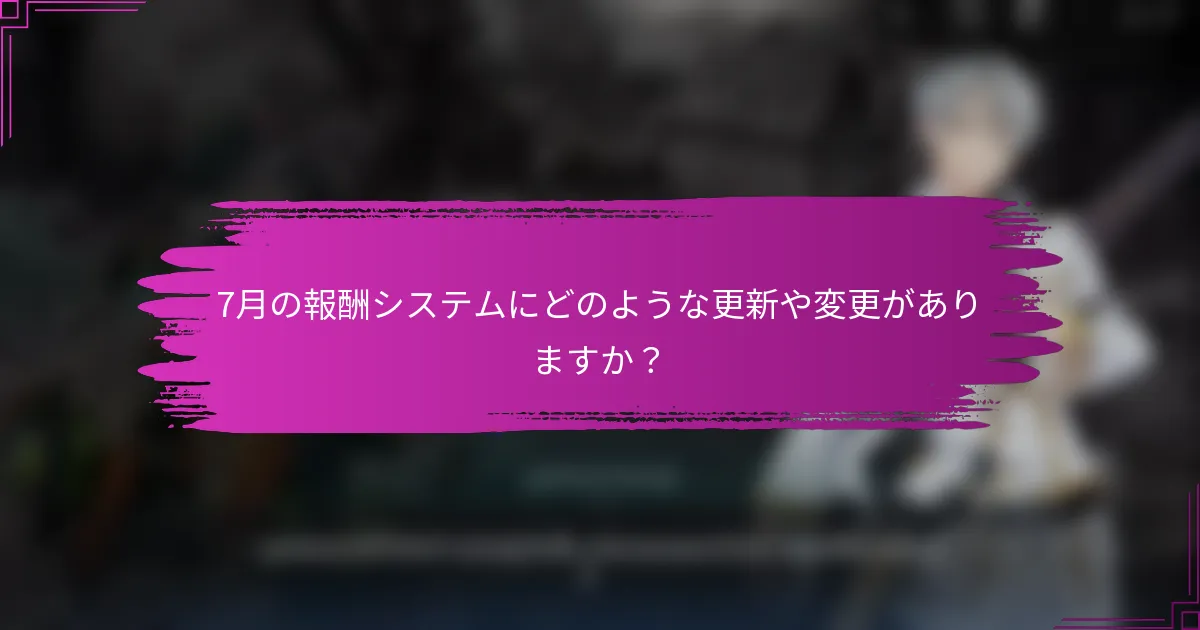 7月の報酬システムにどのような更新や変更がありますか？