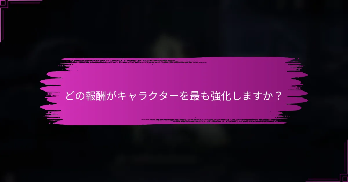 どの報酬がキャラクターを最も強化しますか？