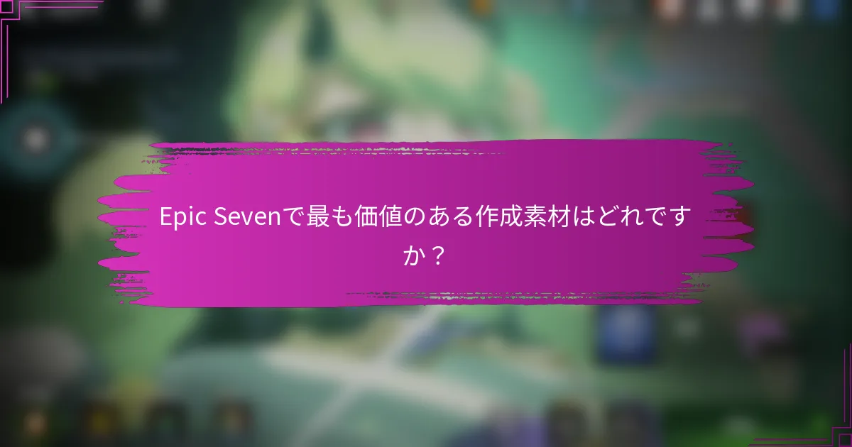 Epic Sevenで最も価値のある作成素材はどれですか？