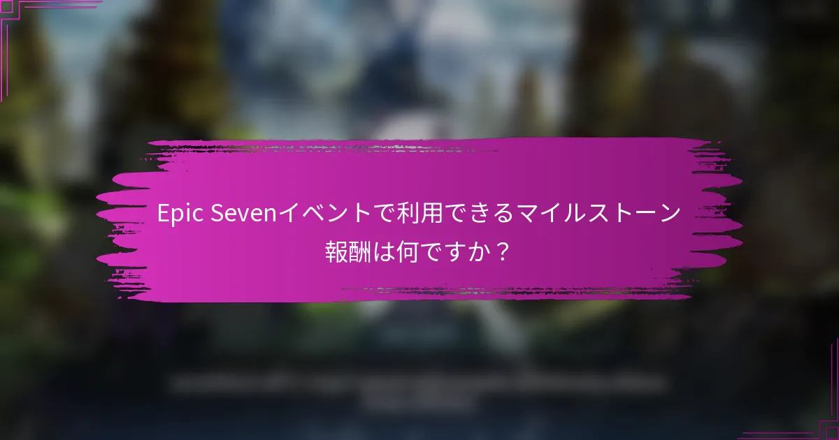 Epic Sevenイベントで利用できるマイルストーン報酬は何ですか？