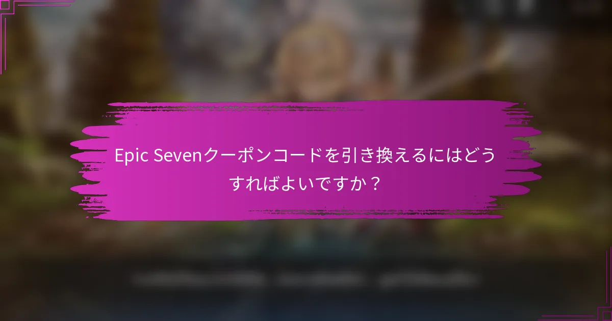 Epic Sevenクーポンコードを引き換えるにはどうすればよいですか？