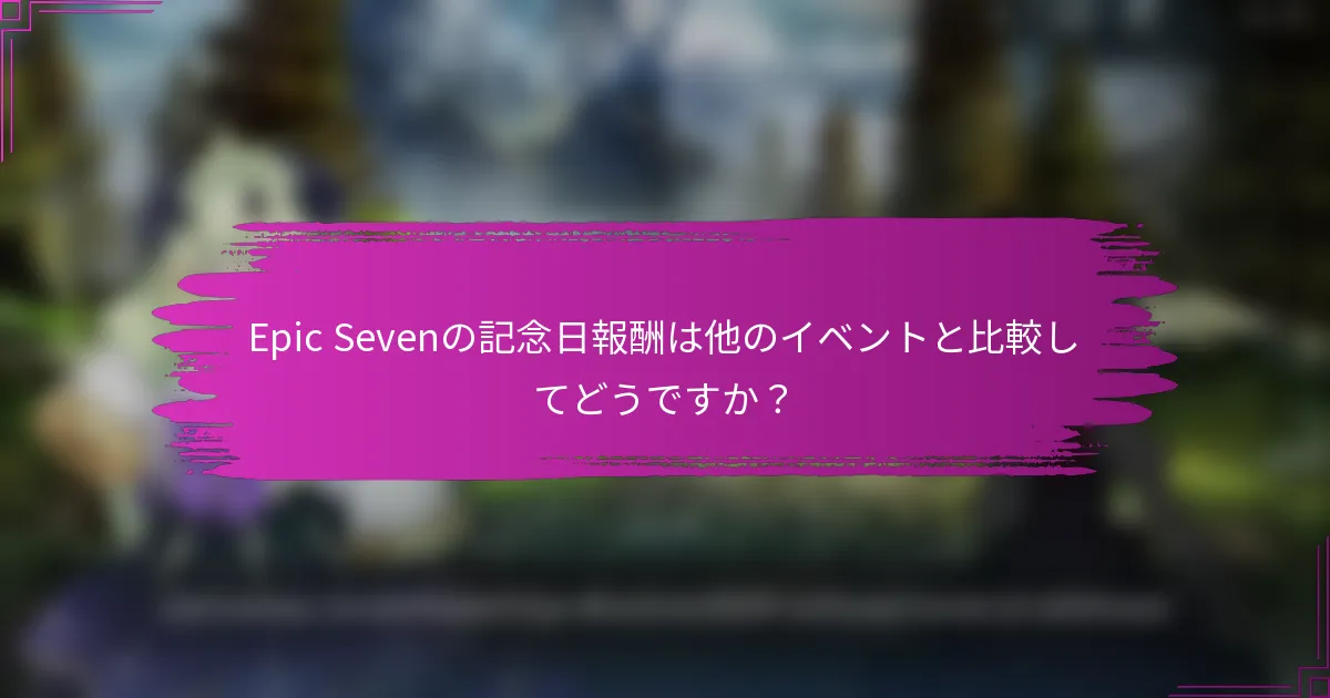 Epic Sevenの記念日報酬は他のイベントと比較してどうですか？