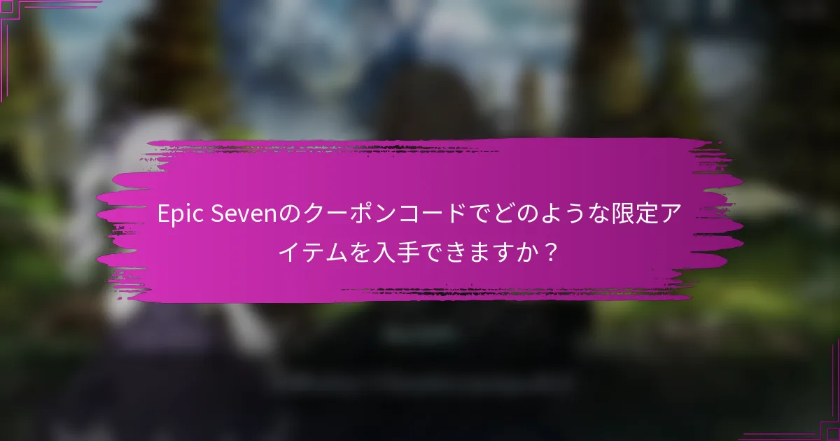 Epic Sevenのクーポンコードでどのような限定アイテムを入手できますか？