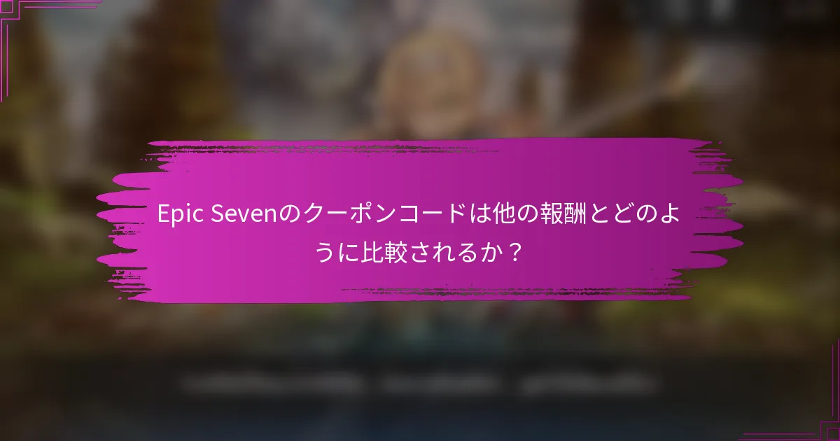 Epic Sevenのクーポンコードは他の報酬とどのように比較されるか？