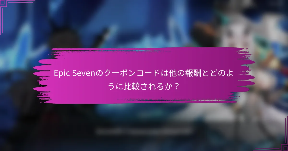 Epic Sevenのクーポンコードは他の報酬とどのように比較されるか？