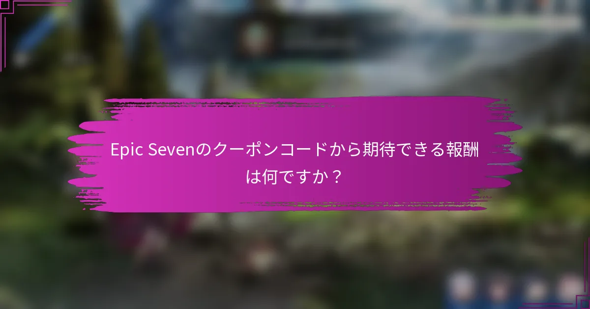 Epic Sevenのクーポンコードから期待できる報酬は何ですか？