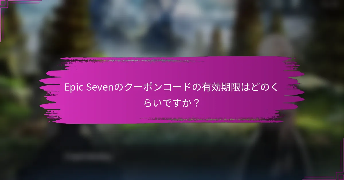 Epic Sevenのクーポンコードの有効期限はどのくらいですか？