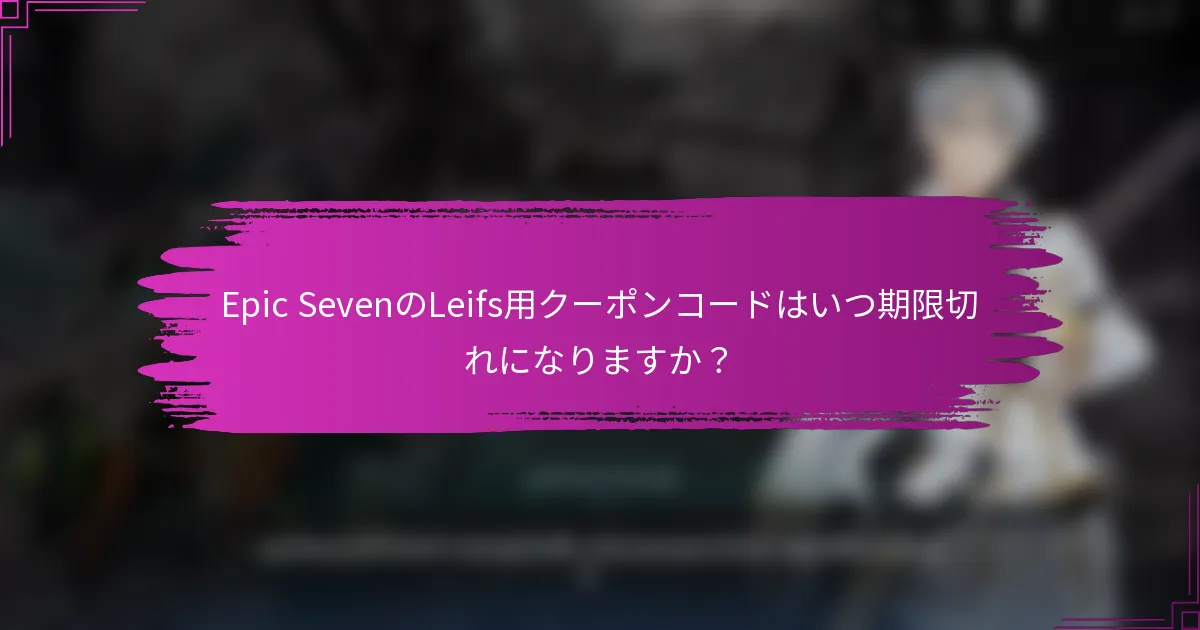 Epic SevenのLeifs用クーポンコードはいつ期限切れになりますか？