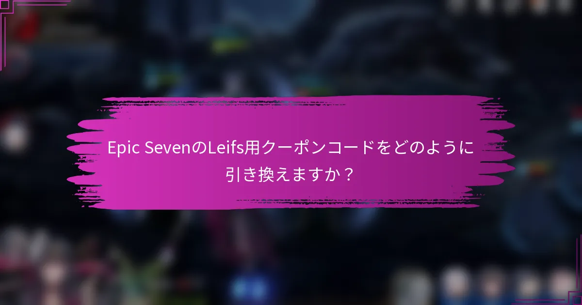 Epic SevenのLeifs用クーポンコードをどのように引き換えますか？