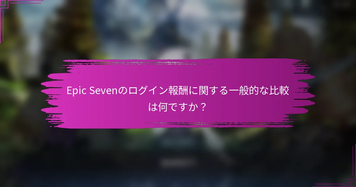 Epic Sevenのログイン報酬に関する一般的な比較は何ですか？