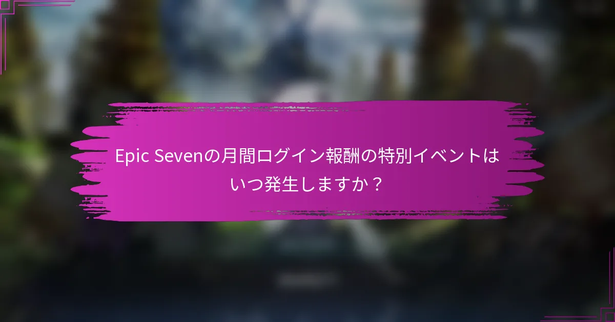 Epic Sevenの月間ログイン報酬の特別イベントはいつ発生しますか？