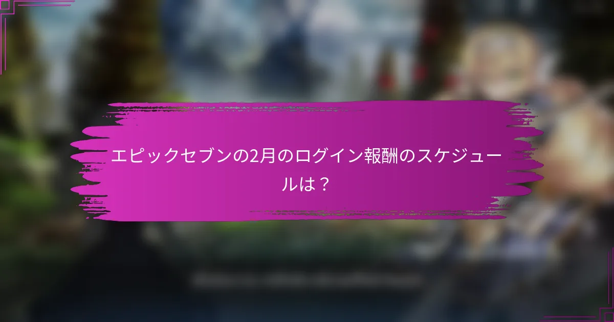 エピックセブンの2月のログイン報酬のスケジュールは？