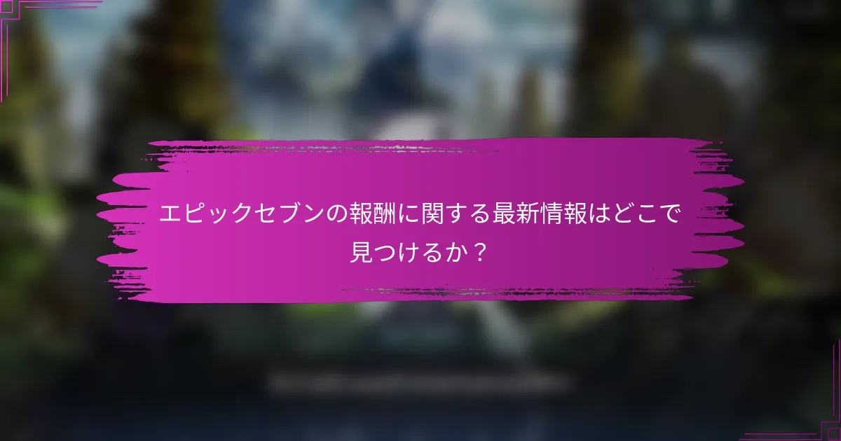エピックセブンの報酬に関する最新情報はどこで見つけるか？