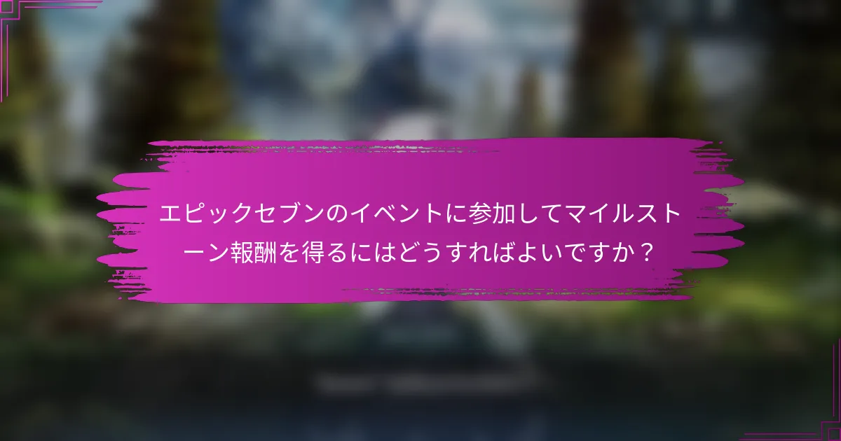 エピックセブンのイベントに参加してマイルストーン報酬を得るにはどうすればよいですか？
