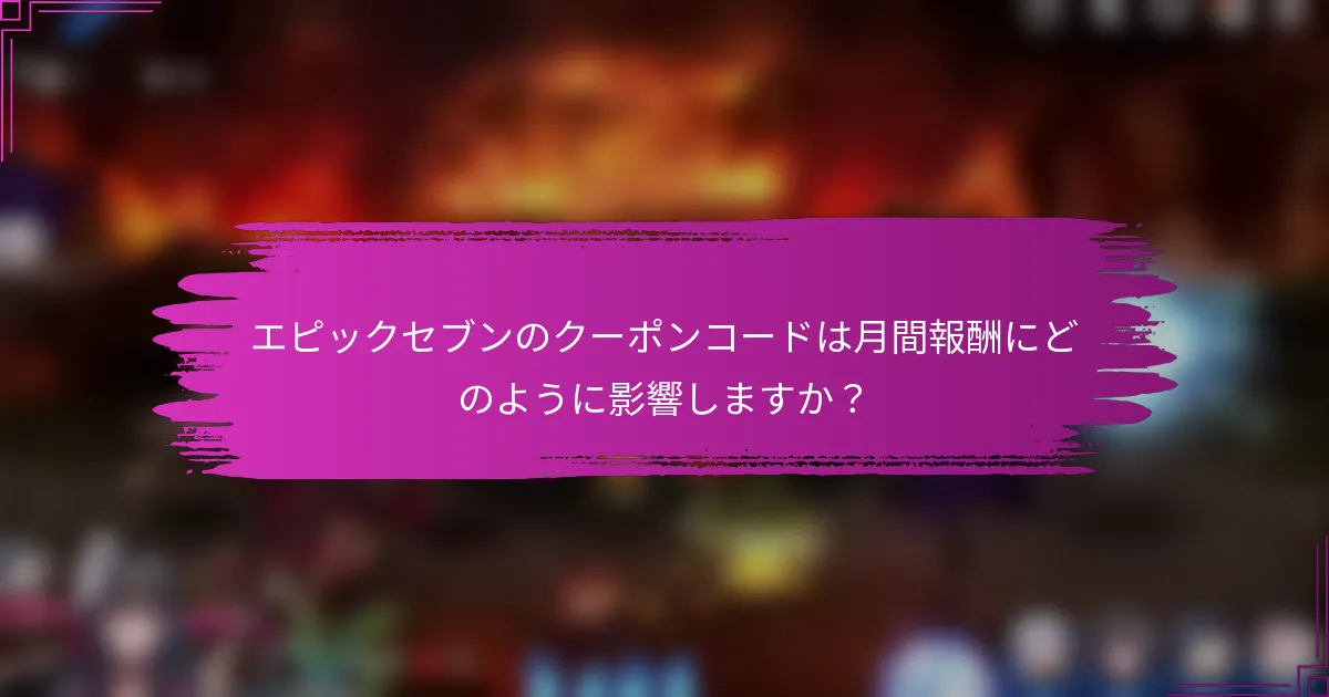 エピックセブンのクーポンコードは月間報酬にどのように影響しますか？