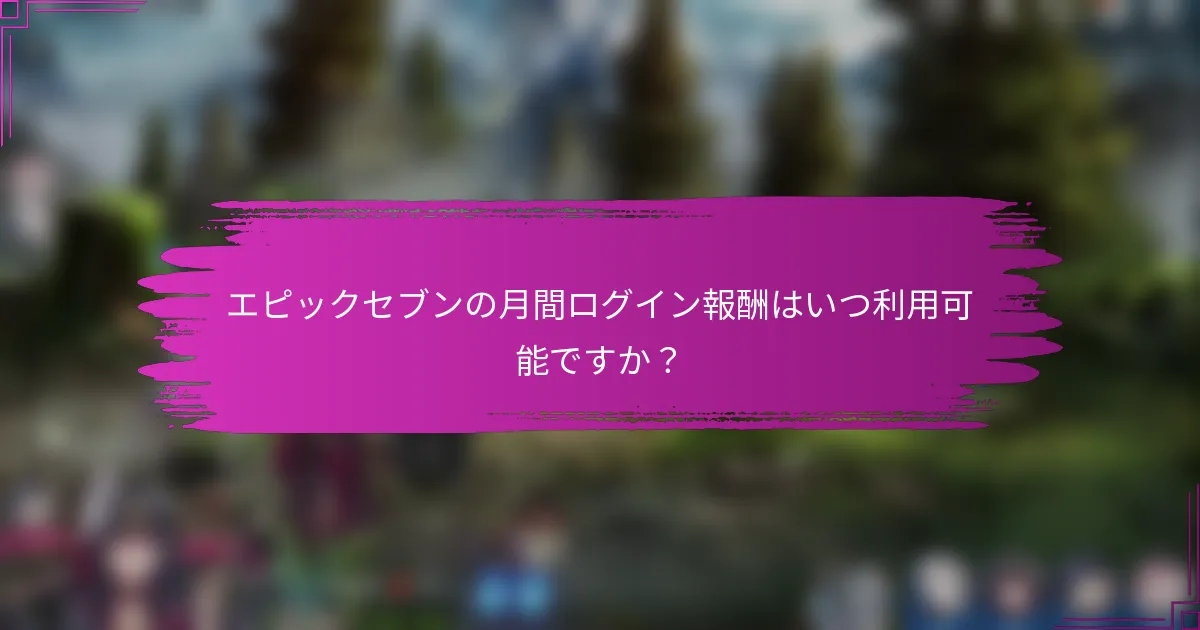 エピックセブンの月間ログイン報酬はいつ利用可能ですか？