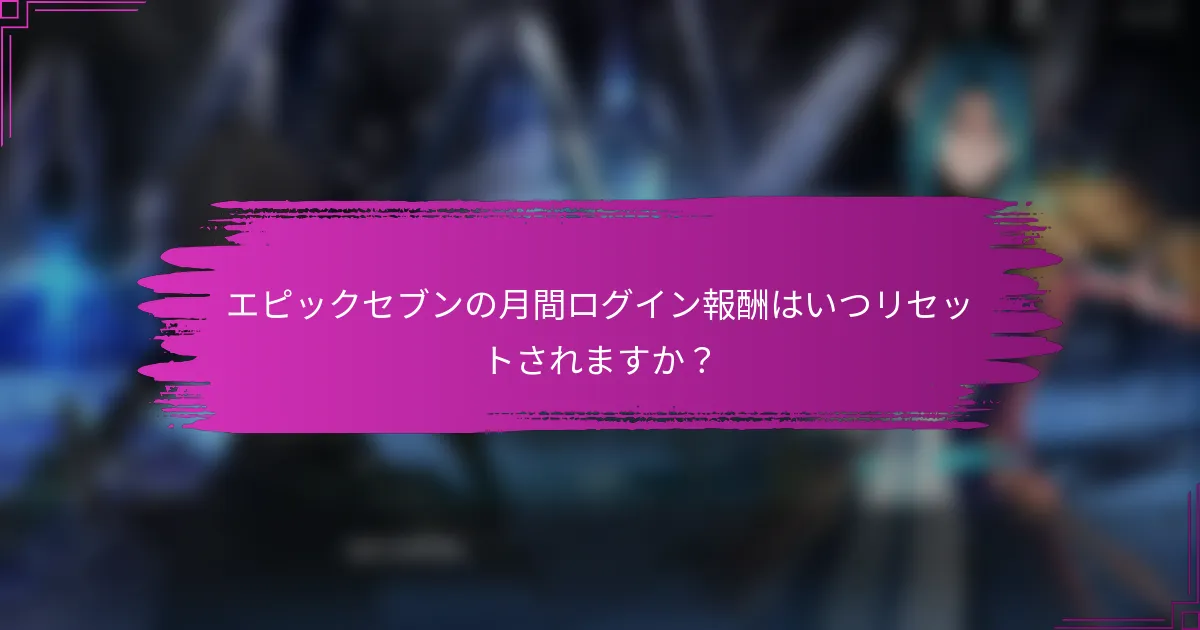 エピックセブンの月間ログイン報酬はいつリセットされますか？