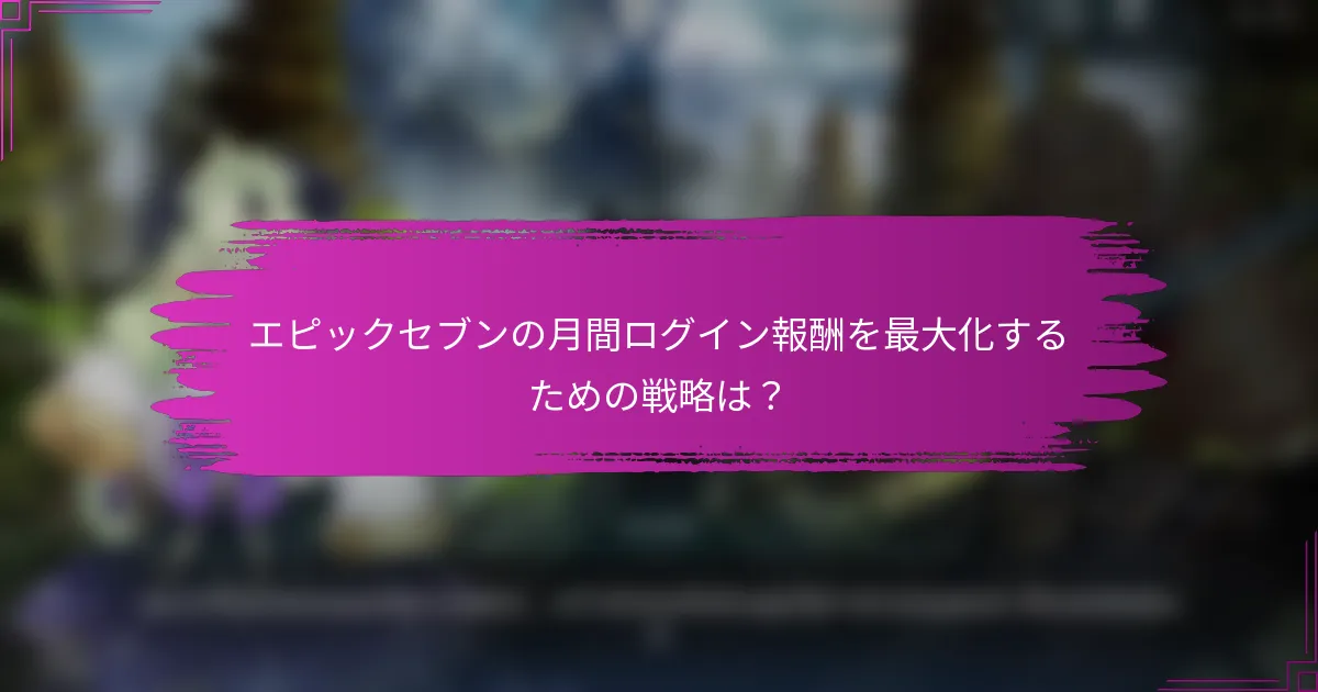 エピックセブンの月間ログイン報酬を最大化するための戦略は？