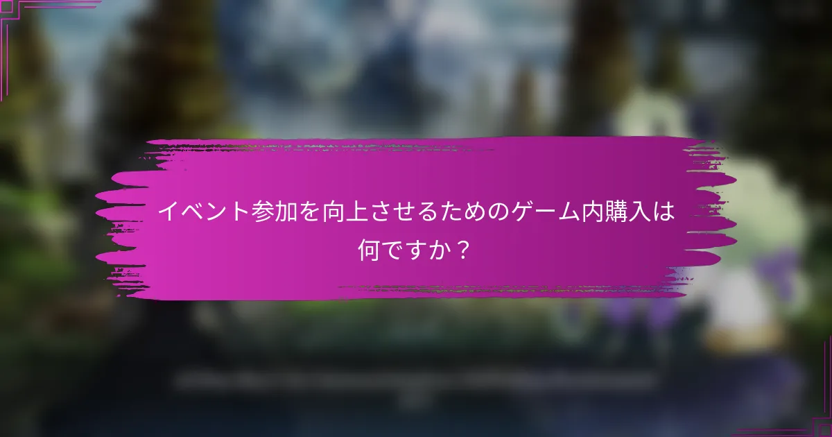 イベント参加を向上させるためのゲーム内購入は何ですか？