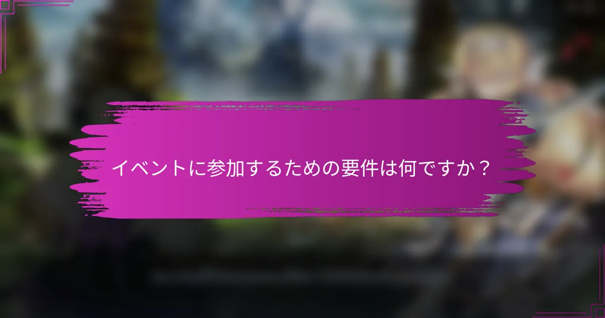 イベントに参加するための要件は何ですか？
