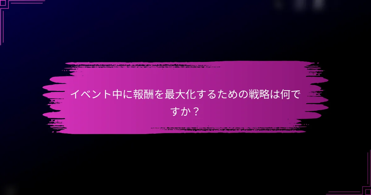 イベント中に報酬を最大化するための戦略は何ですか？
