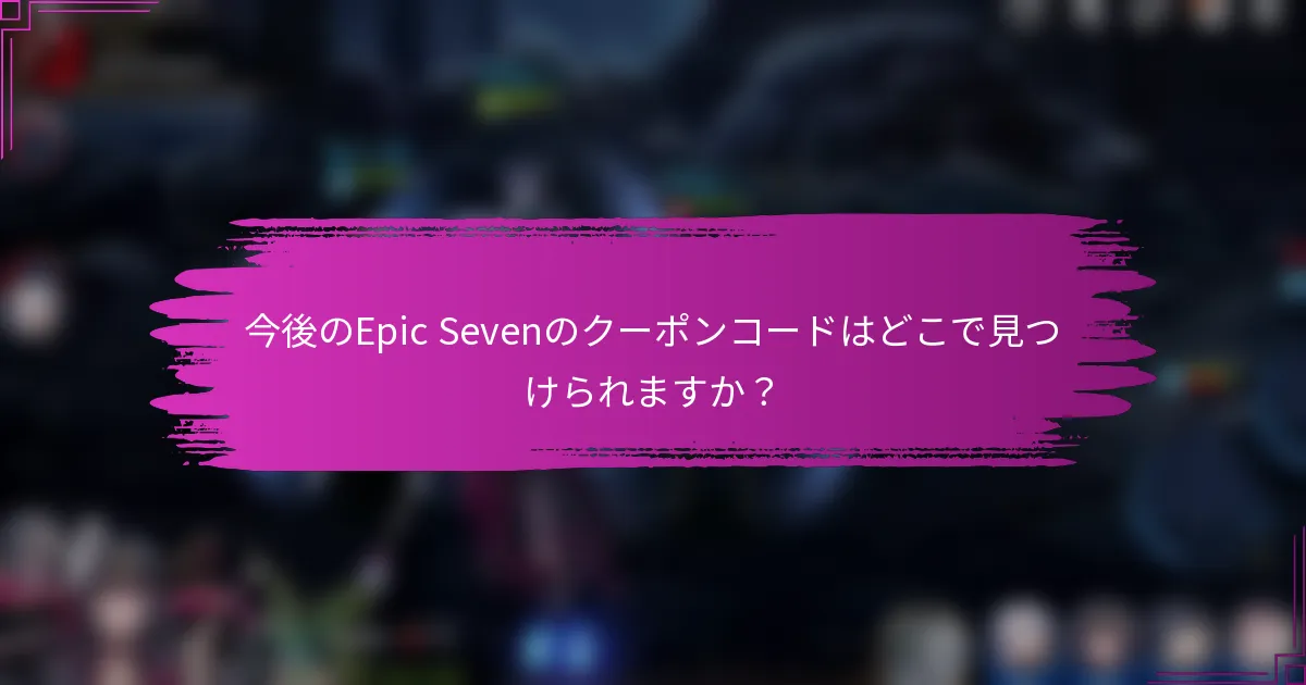今後のEpic Sevenのクーポンコードはどこで見つけられますか？