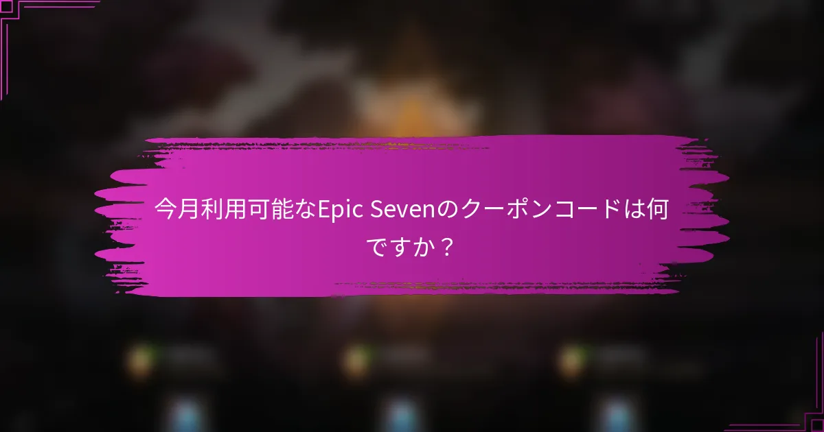 今月利用可能なEpic Sevenのクーポンコードは何ですか？
