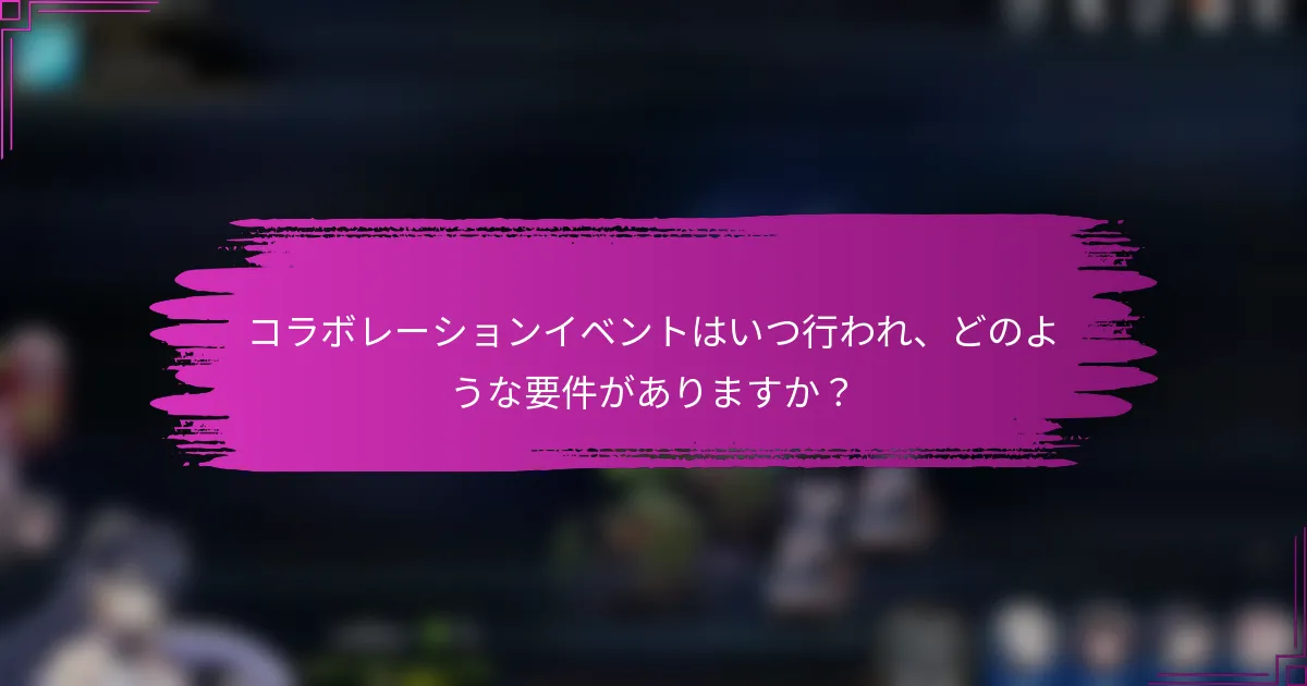 コラボレーションイベントはいつ行われ、どのような要件がありますか？