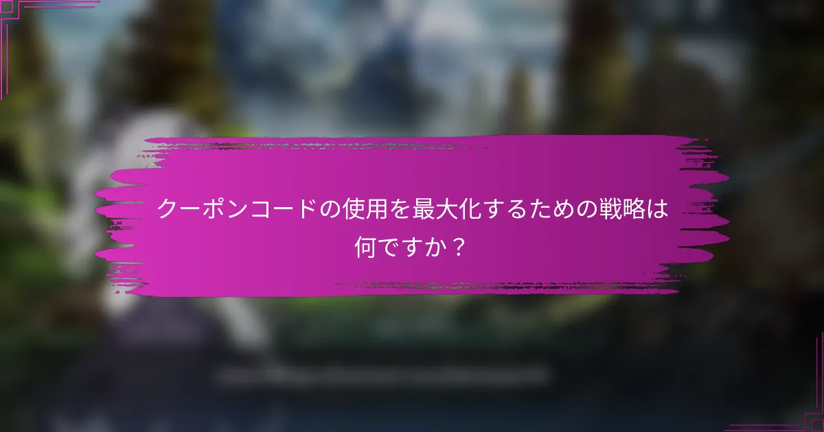 クーポンコードの使用を最大化するための戦略は何ですか？