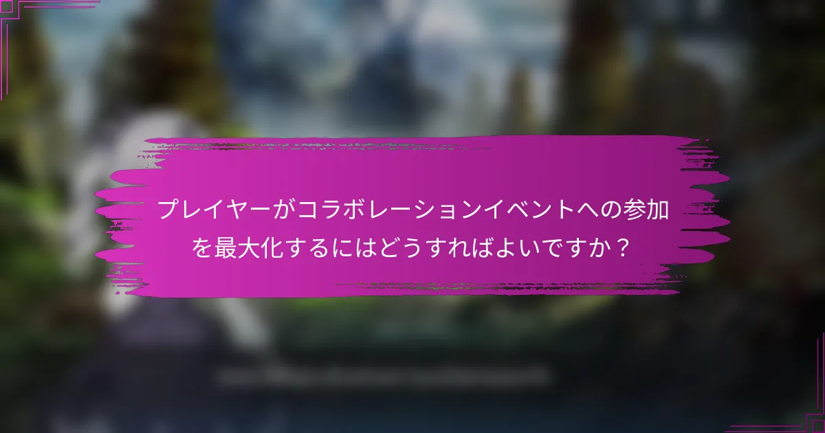 プレイヤーがコラボレーションイベントへの参加を最大化するにはどうすればよいですか？