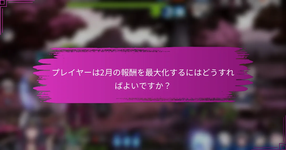 プレイヤーは2月の報酬を最大化するにはどうすればよいですか？