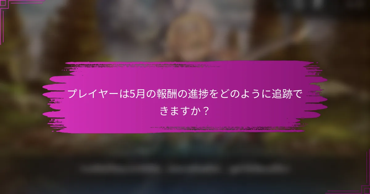 プレイヤーは5月の報酬の進捗をどのように追跡できますか？