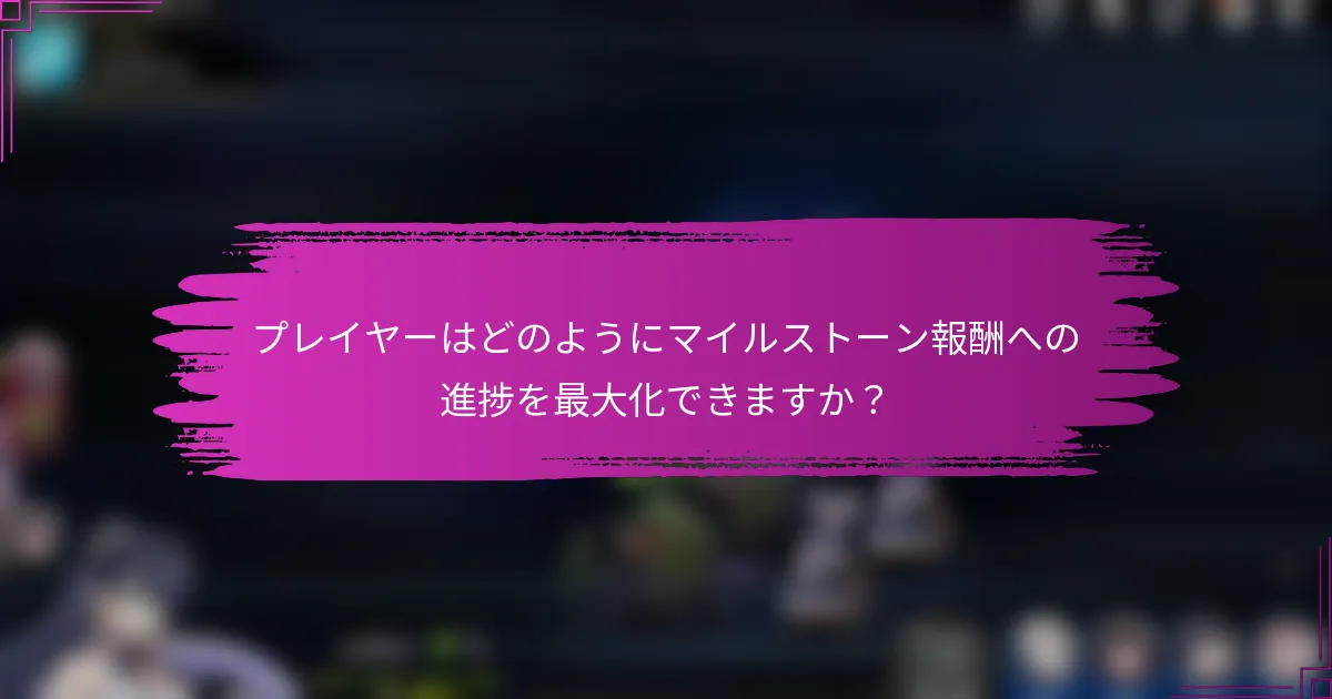 プレイヤーはどのようにマイルストーン報酬への進捗を最大化できますか？