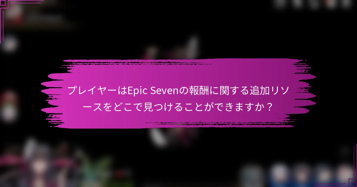 プレイヤーはEpic Sevenの報酬に関する追加リソースをどこで見つけることができますか？