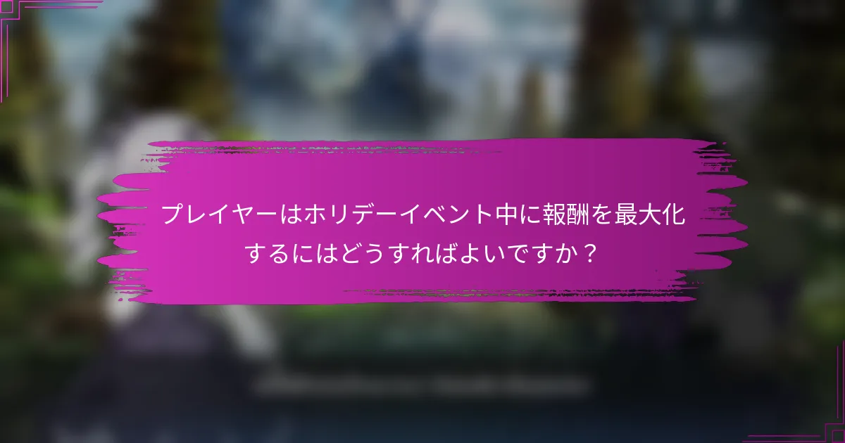 プレイヤーはホリデーイベント中に報酬を最大化するにはどうすればよいですか？
