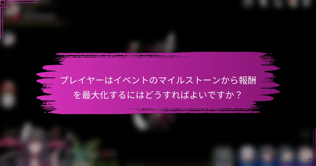 プレイヤーはイベントのマイルストーンから報酬を最大化するにはどうすればよいですか？
