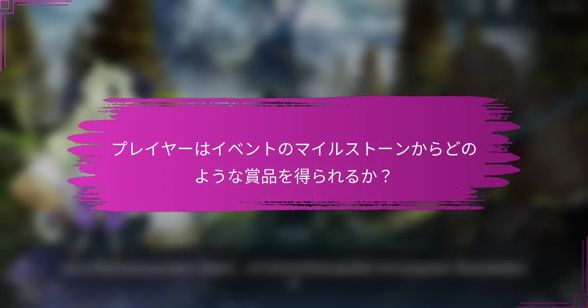 プレイヤーはイベントのマイルストーンからどのような賞品を得られるか？