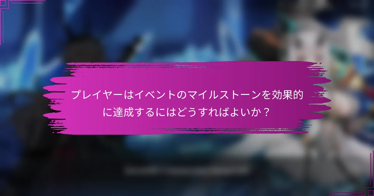 プレイヤーはイベントのマイルストーンを効果的に達成するにはどうすればよいか？