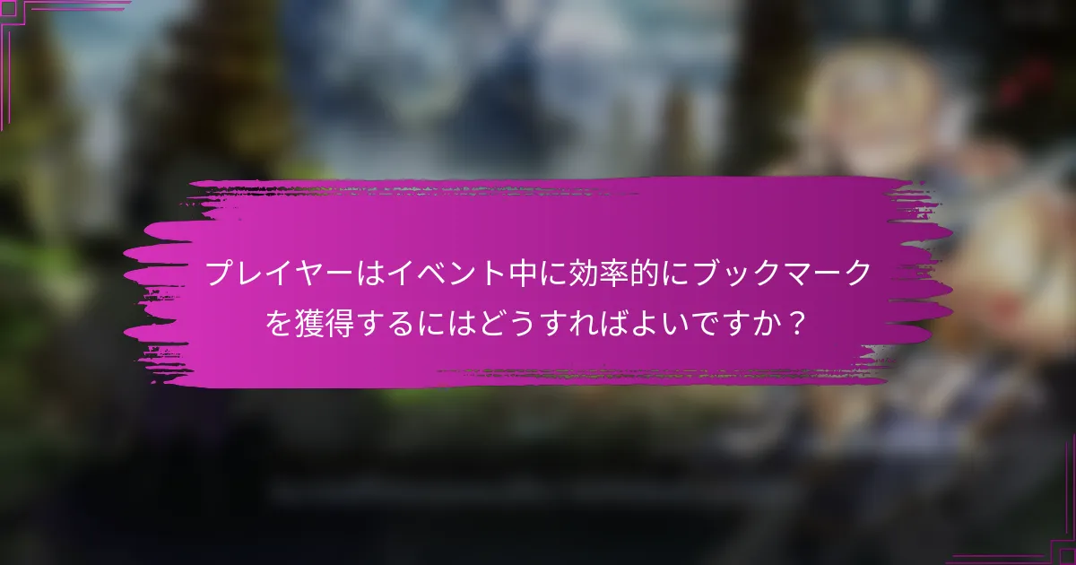 プレイヤーはイベント中に効率的にブックマークを獲得するにはどうすればよいですか？