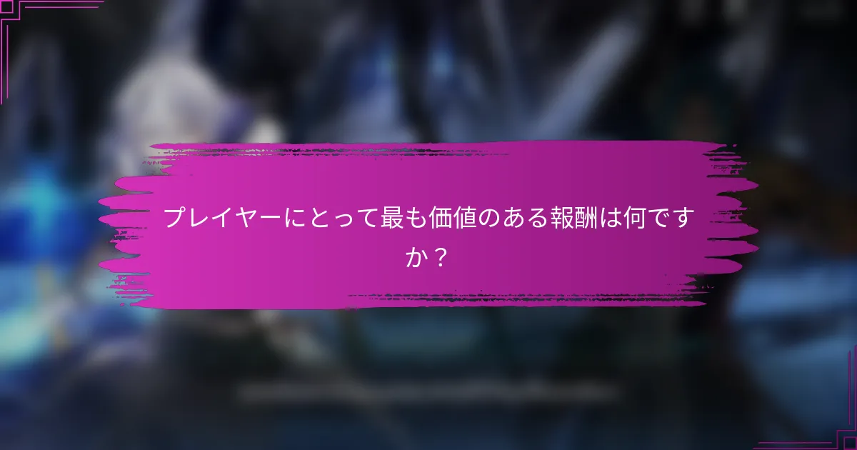 プレイヤーにとって最も価値のある報酬は何ですか？