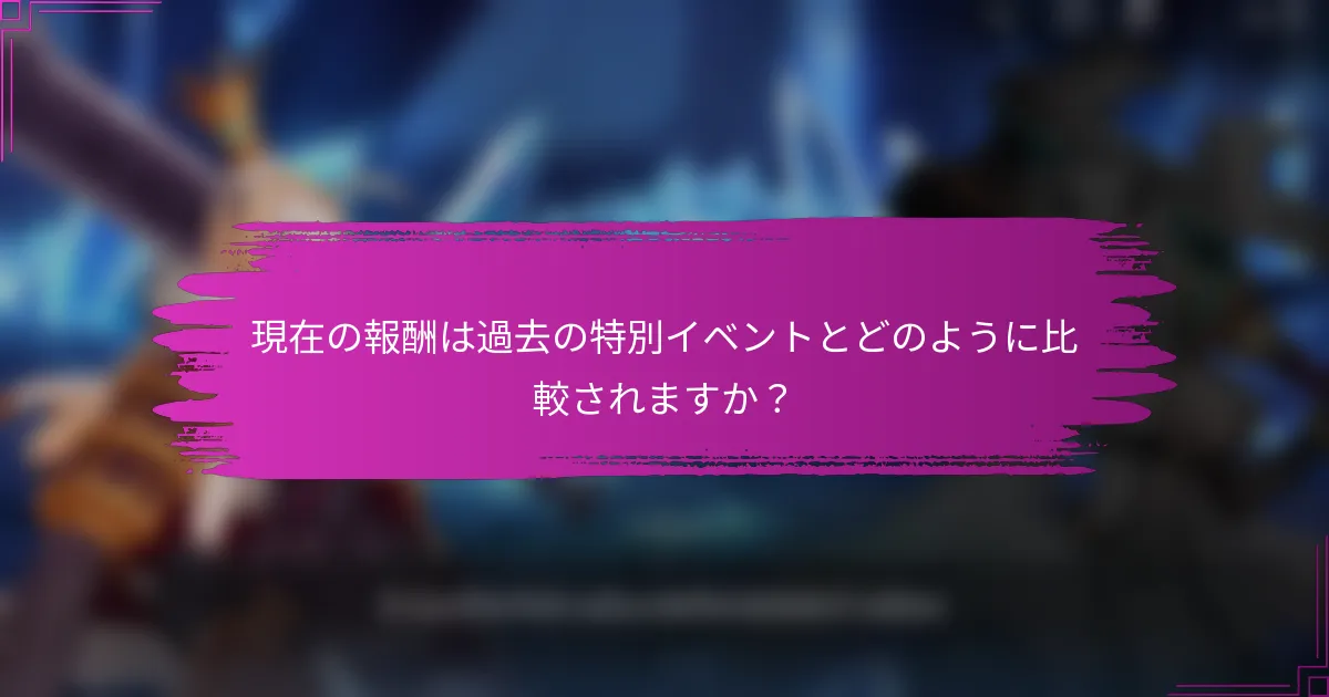 現在の報酬は過去の特別イベントとどのように比較されますか？