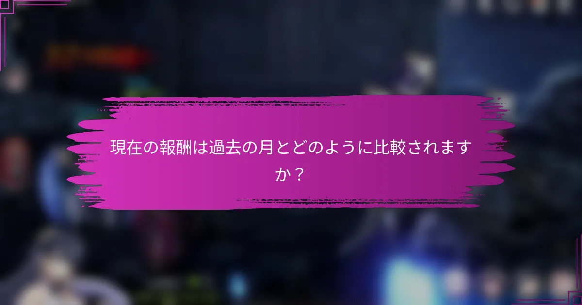 現在の報酬は過去の月とどのように比較されますか？