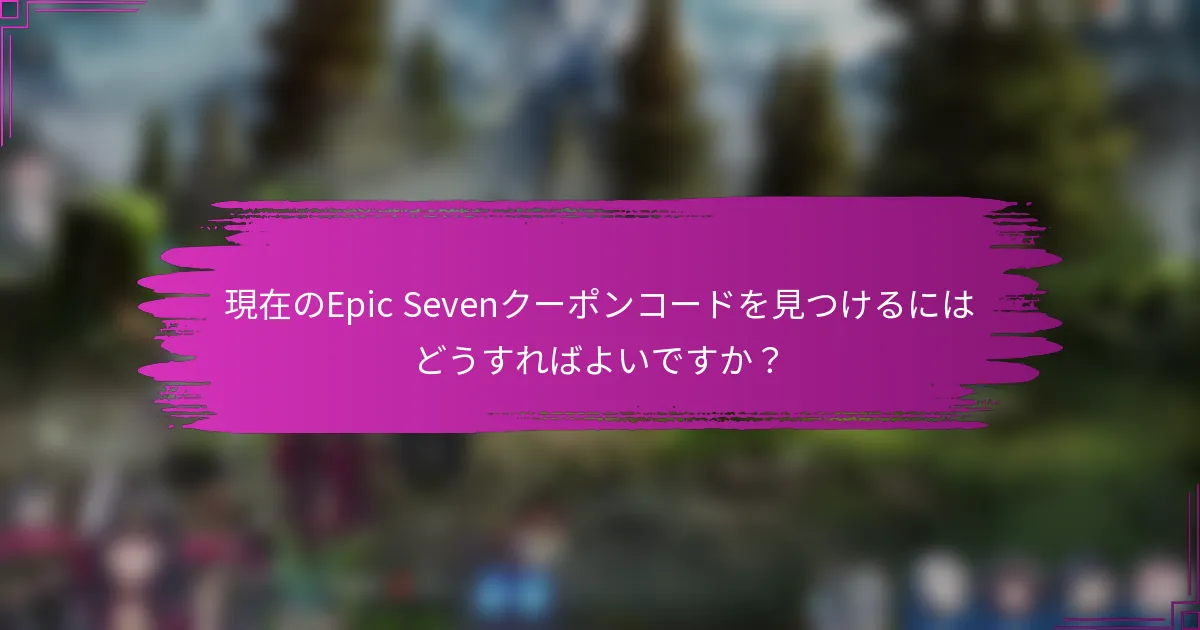 現在のEpic Sevenクーポンコードを見つけるにはどうすればよいですか？