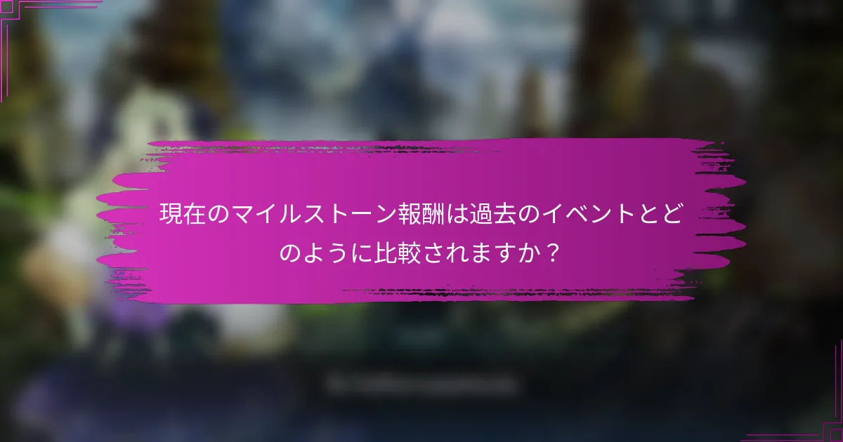 現在のマイルストーン報酬は過去のイベントとどのように比較されますか？