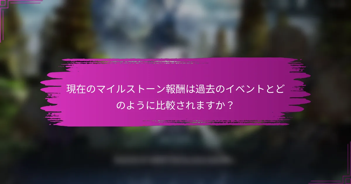 現在のマイルストーン報酬は過去のイベントとどのように比較されますか？