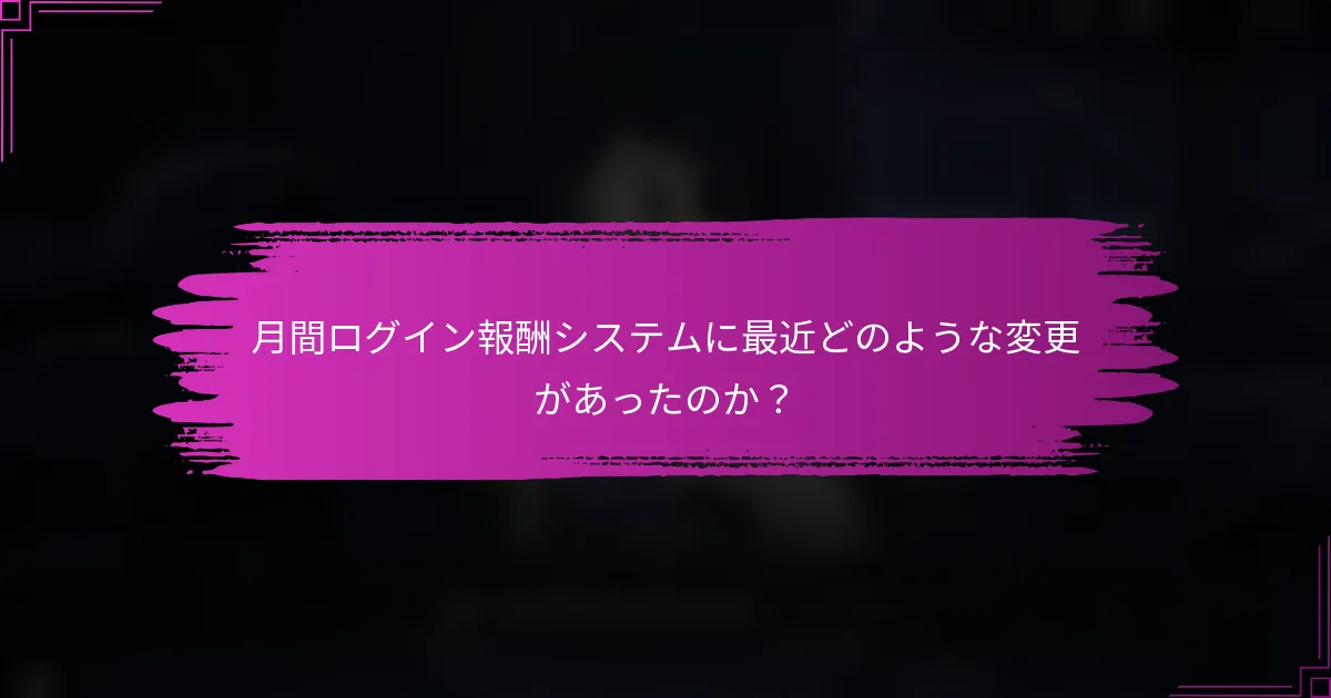 月間ログイン報酬システムに最近どのような変更があったのか？